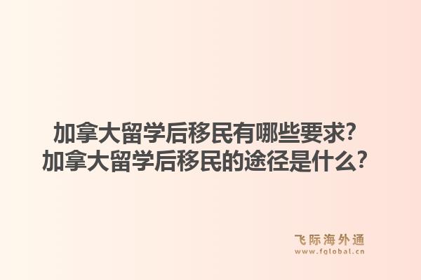 加拿大留学后移民有哪些要求？加拿大留学后移民的途径是什么？1.jpg