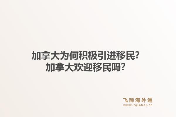 加拿大为何积极引进移民？加拿大欢迎移民吗？1.jpg