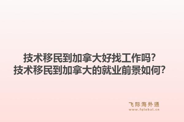 技术移民到加拿大好找工作吗？技术移民到加拿大的就业前景如何？1.jpg