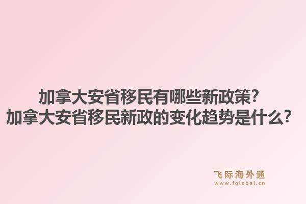 加拿大安省移民有哪些新政策？加拿大安省移民新政的变化趋势是什么？1.jpg