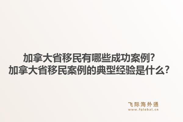 加拿大省移民有哪些成功案例？加拿大省移民案例的典型经验是什么？1.jpg
