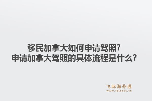 移民加拿大如何申请驾照？申请加拿大驾照的具体流程是什么？1.jpg