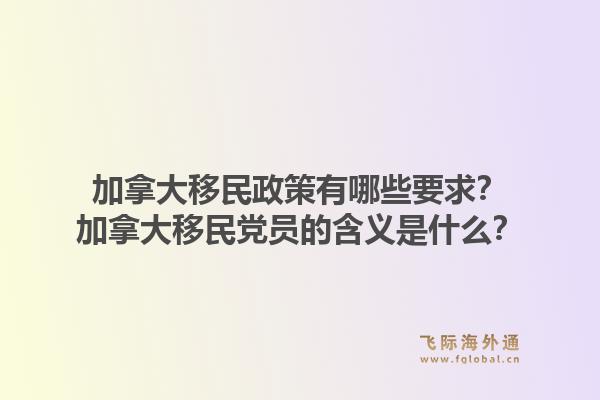 加拿大移民政策有哪些要求？加拿大移民党员的含义是什么？1.jpg