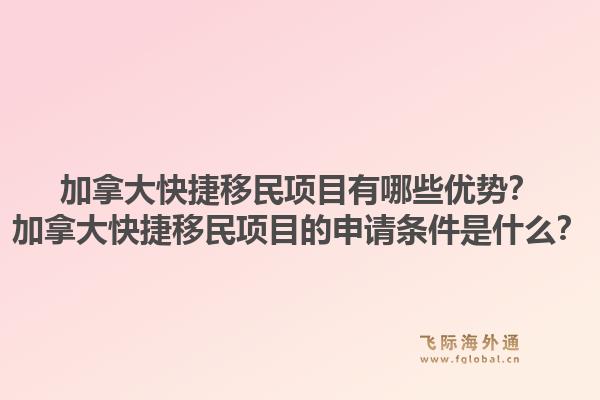 加拿大快捷移民项目有哪些优势？加拿大快捷移民项目的申请条件是什么？1.jpg