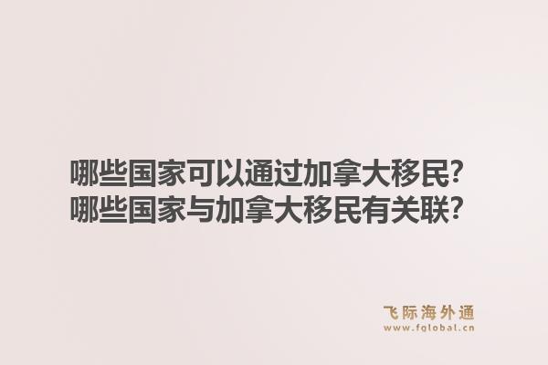 哪些国家可以通过加拿大移民？哪些国家与加拿大移民有关联？1.jpg
