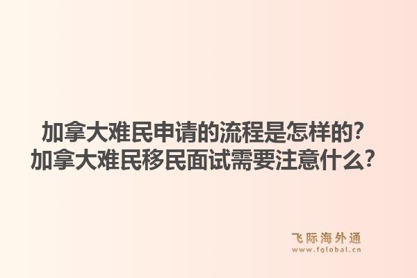 加拿大难民申请的流程是怎样的？加拿大难民移民面试需要注意什么？1.jpg