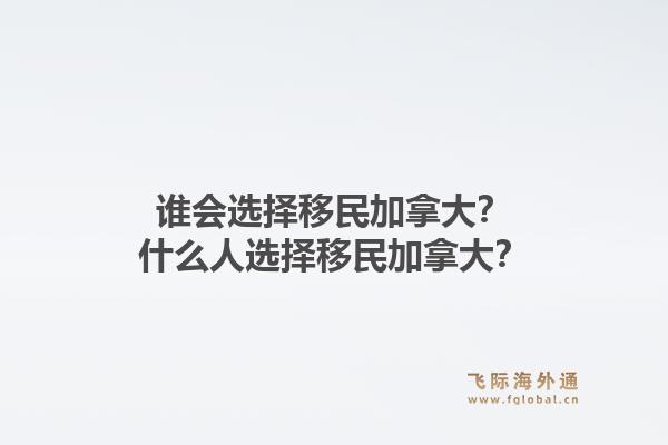 谁会选择移民加拿大？什么人选择移民加拿大？1.jpg