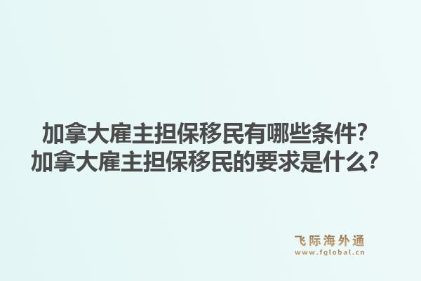 加拿大雇主担保移民有哪些条件？加拿大雇主担保移民的要求是什么？1.jpg