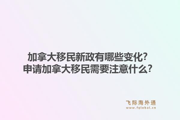 加拿大移民新政有哪些变化？申请加拿大移民需要注意什么？1.jpg