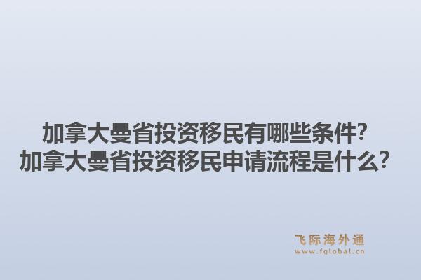 加拿大曼省投资移民有哪些条件？加拿大曼省投资移民申请流程是什么？1.jpg