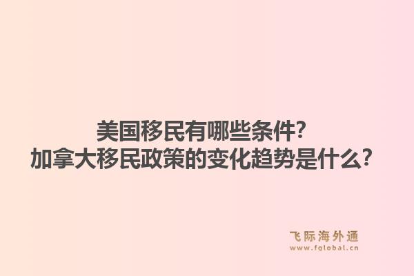 美国移民有哪些条件？加拿大移民政策的变化趋势是什么？1.jpg