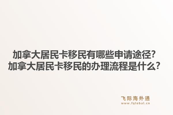 加拿大居民卡移民有哪些申请途径？加拿大居民卡移民的办理流程是什么？1.jpg