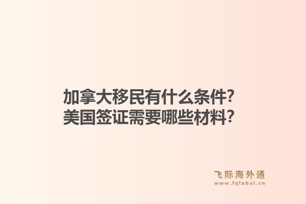 加拿大移民有什么条件？美国签证需要哪些材料？1.jpg