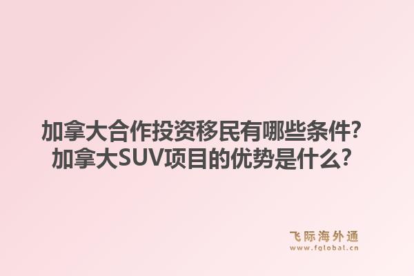加拿大合作投资移民有哪些条件？加拿大suv项目的优势是什么？1.jpg