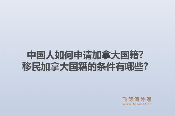 中国人如何申请加拿大国籍？移民加拿大国籍的条件有哪些？1.jpg