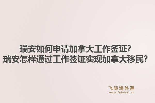 瑞安如何申请加拿大工作签证？瑞安怎样通过工作签证实现加拿大移民？1.jpg