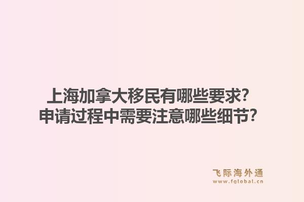 上海加拿大移民有哪些要求？申请过程中需要注意哪些细节？1.jpg