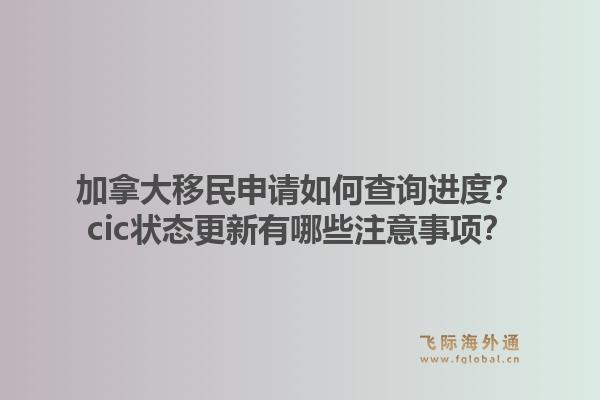 加拿大移民申请如何查询进度？cic状态更新有哪些注意事项？1.jpg