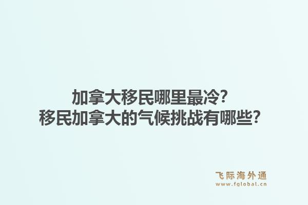 加拿大移民哪里最冷？移民加拿大的气候挑战有哪些？1.jpg