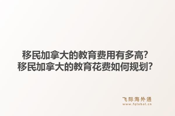 移民加拿大的教育费用有多高？移民加拿大的教育花费如何规划？1.jpg