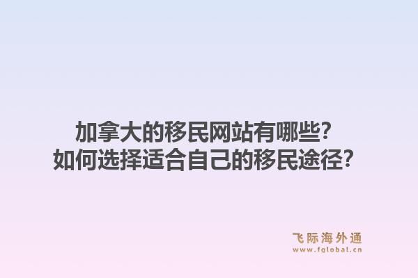 加拿大的移民网站有哪些？如何选择适合自己的移民途径？1.jpg