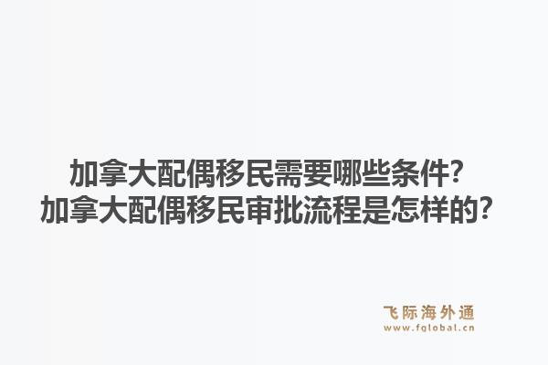 加拿大配偶移民需要哪些条件？加拿大配偶移民审批流程是怎样的？1.jpg