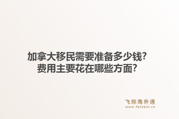 加拿大移民需要准备多少钱？费用主要花在哪些方面？1.jpg