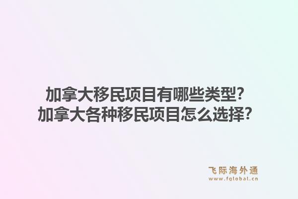 加拿大移民项目有哪些类型？加拿大各种移民项目怎么选择？1.jpg