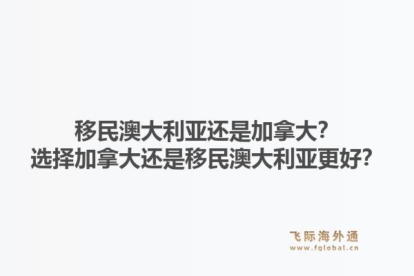 移民澳大利亚还是加拿大？选择加拿大还是移民澳大利亚更好？1.jpg