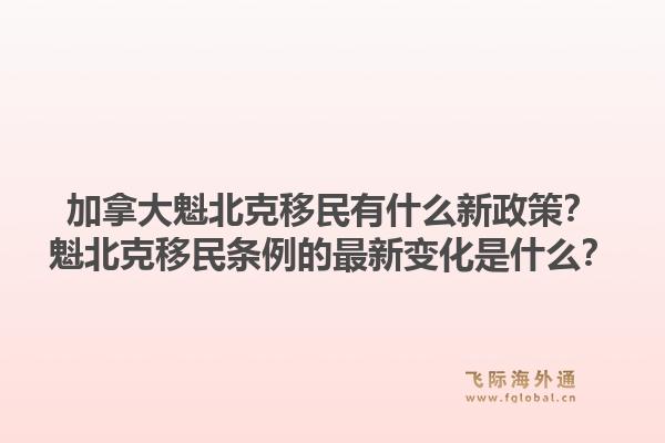 加拿大魁北克移民有什么新政策？魁北克移民条例的最新变化是什么？1.jpg
