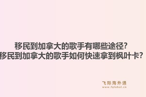 移民到加拿大的歌手有哪些途径？移民到加拿大的歌手如何快速拿到枫叶卡？1.jpg