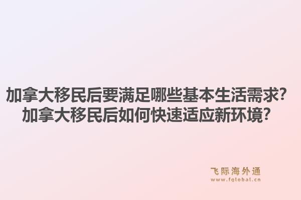加拿大移民后要满足哪些基本生活需求？加拿大移民后如何快速适应新环境？1.jpg