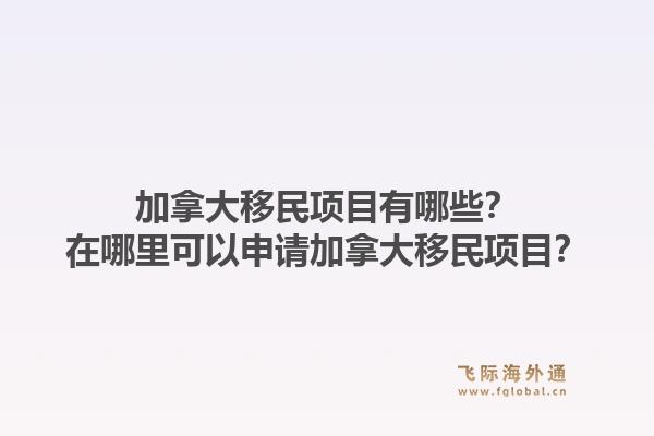 加拿大移民项目有哪些？在哪里可以申请加拿大移民项目？1.jpg