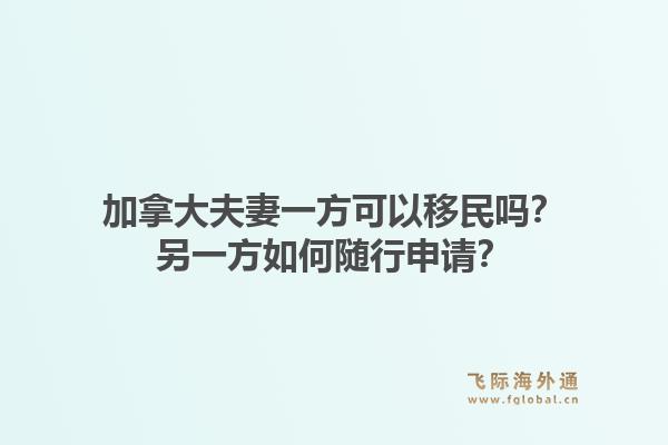 加拿大夫妻一方可以移民吗？另一方如何随行申请？1.jpg