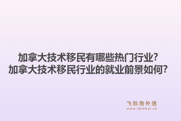 加拿大技术移民有哪些热门行业？加拿大技术移民行业的就业前景如何？1.jpg