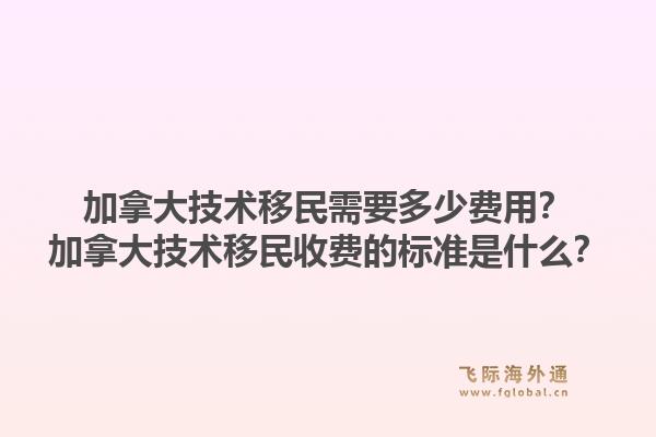 加拿大技术移民需要多少费用？加拿大技术移民收费的标准是什么？1.jpg