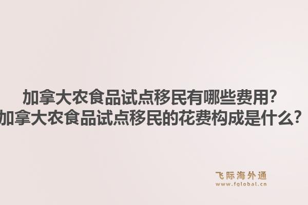 加拿大农食品试点移民有哪些费用？加拿大农食品试点移民的花费构成是什么？1.jpg