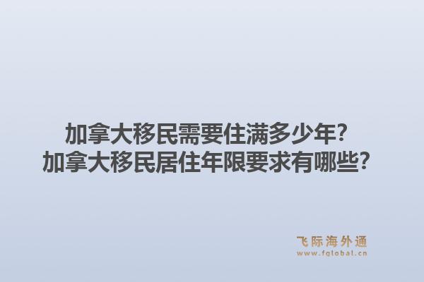 加拿大移民需要住满多少年？加拿大移民居住年限要求有哪些？1.jpg