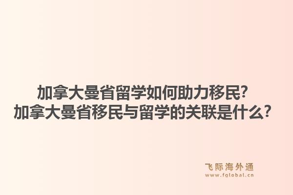 加拿大曼省留学如何助力移民？加拿大曼省移民与留学的关联是什么？1.jpg