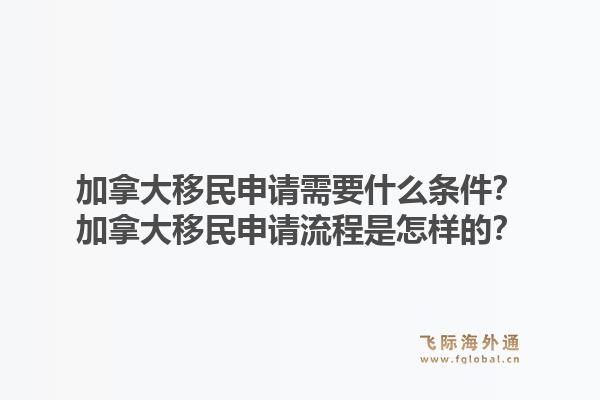 加拿大移民申请需要什么条件？加拿大移民申请流程是怎样的？1.jpg