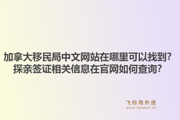 加拿大移民局中文网站在哪里可以找到？探亲签证相关信息在j9官网如何查询？1.jpg