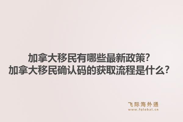 加拿大移民有哪些最新政策？加拿大移民确认码的获取流程是什么？1.jpg