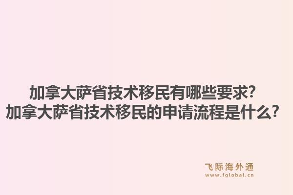 加拿大萨省技术移民有哪些要求？加拿大萨省技术移民的申请流程是什么？1.jpg