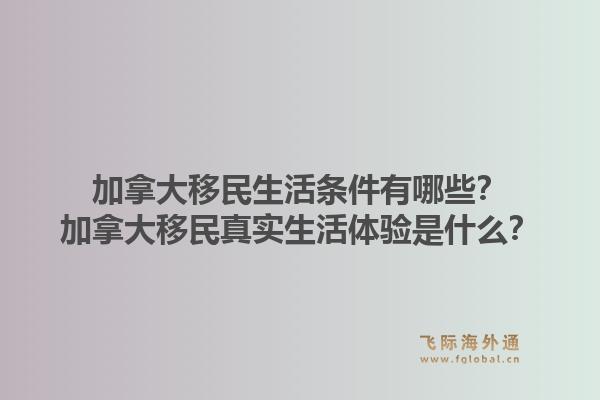 加拿大移民生活条件有哪些？加拿大移民真实生活体验是什么？1.jpg