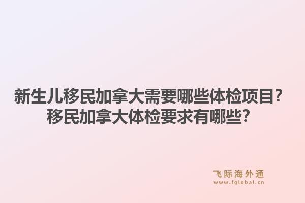 新生儿移民加拿大需要哪些体检项目？移民加拿大体检要求有哪些？1.jpg