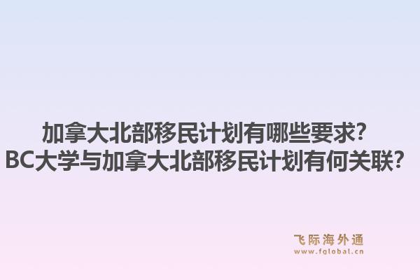 加拿大北部移民计划有哪些要求？bc大学与加拿大北部移民计划有何关联？1.jpg