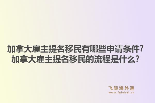 加拿大雇主提名移民有哪些申请条件？加拿大雇主提名移民的流程是什么？1.jpg