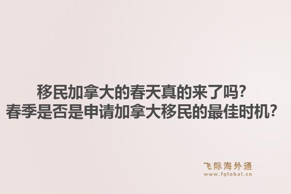 移民加拿大的春天真的来了吗？春季是否是申请加拿大移民的最佳时机？1.jpg