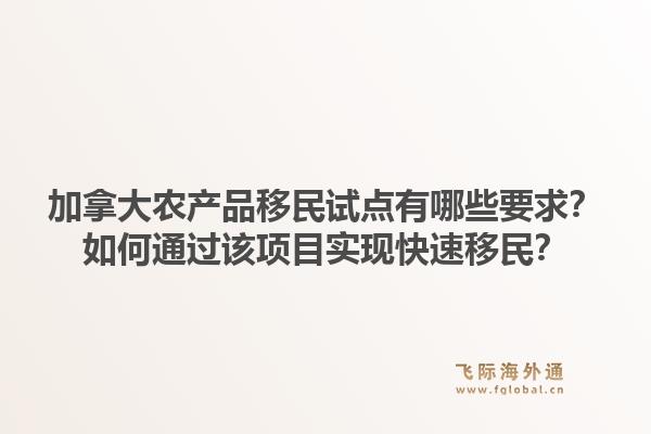 加拿大农产品移民试点有哪些要求？如何通过该项目实现快速移民？1.jpg