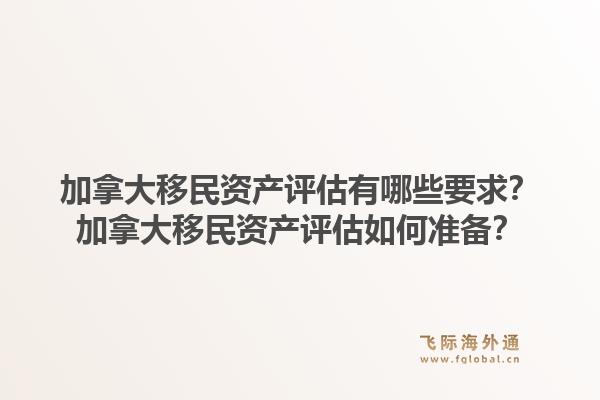 加拿大移民资产评估有哪些要求？加拿大移民资产评估如何准备？1.jpg